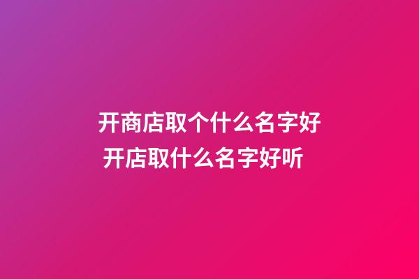 开商店取个什么名字好 开店取什么名字好听-第1张-店铺起名-玄机派